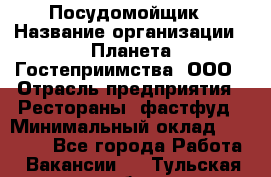 Посудомойщик › Название организации ­ Планета Гостеприимства, ООО › Отрасль предприятия ­ Рестораны, фастфуд › Минимальный оклад ­ 25 000 - Все города Работа » Вакансии   . Тульская обл.